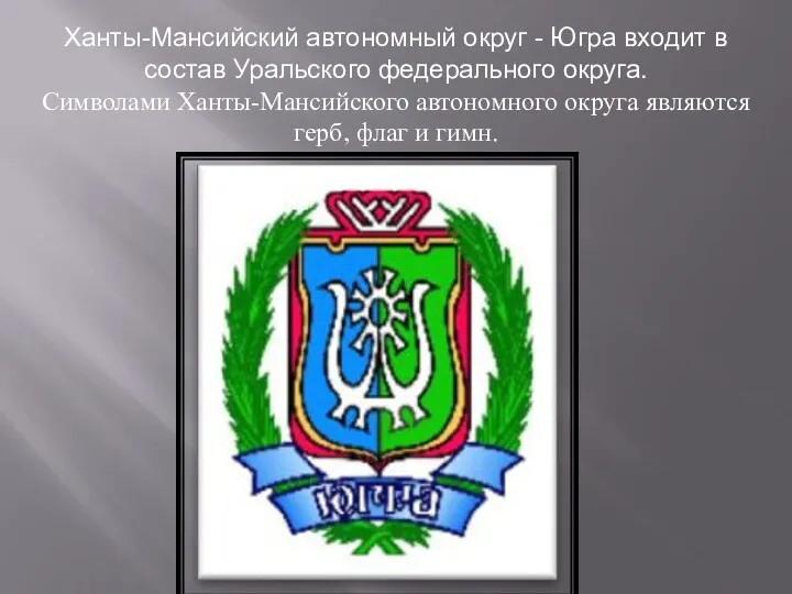 Ханты-Мансийский автономный округ - Югра входит в состав Уральского федерального округа. Символами Ханты-Мансийского