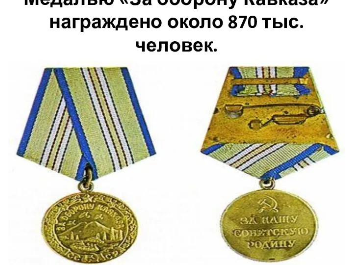 Медалью «За оборону Кавказа» награждено около 870 тыс. человек.
