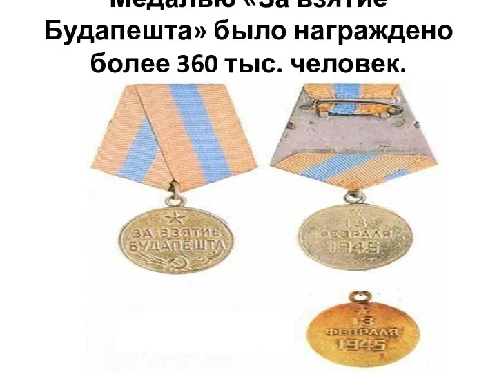 Медалью «За взятие Будапешта» было награждено более 360 тыс. человек.