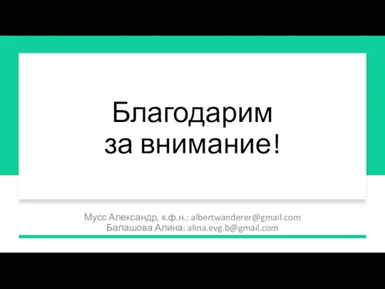 Благодарим за внимание! Мусс Александр, к.ф.н.: albertwanderer@gmail.com Балашова Алина: alina.evg.b@gmail.com