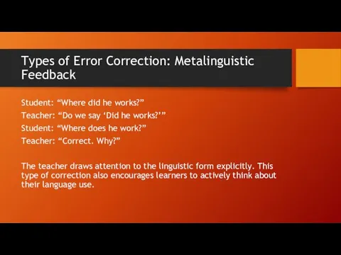 Types of Error Correction: Metalinguistic Feedback Student: “Where did he works?” Teacher: “Do