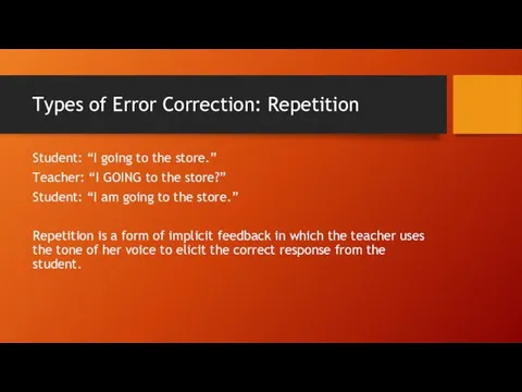 Types of Error Correction: Repetition Student: “I going to the store.” Teacher: “I