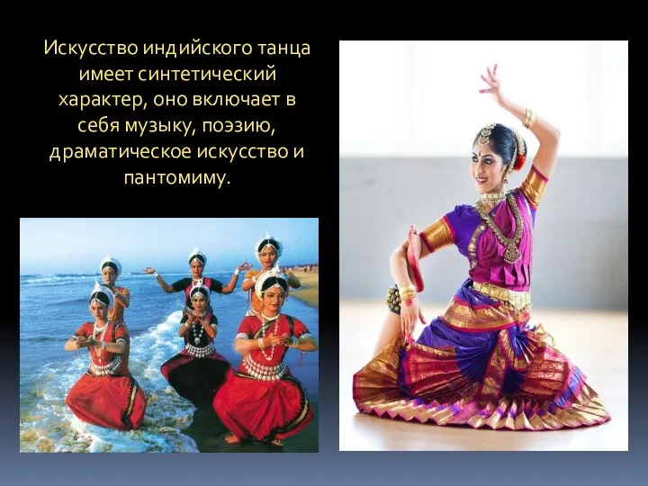 Искусство индийского танца имеет синтетический характер, оно включает в себя музыку, поэзию, драматическое искусство и пантомиму.