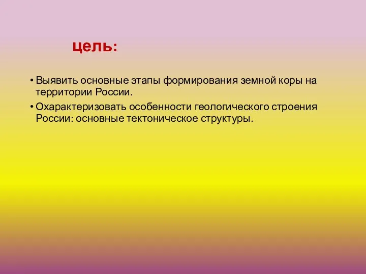 цель: Выявить основные этапы формирования земной коры на территории России. Охарактеризовать особенности геологического