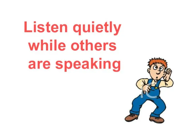 Listen quietly while others are speaking