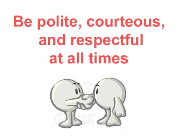 Be polite, courteous, and respectful at all times