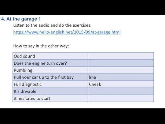 Listen to the audio and do the exercises: https://www.hello-english.net/2015/09/at-garage.html How to say in