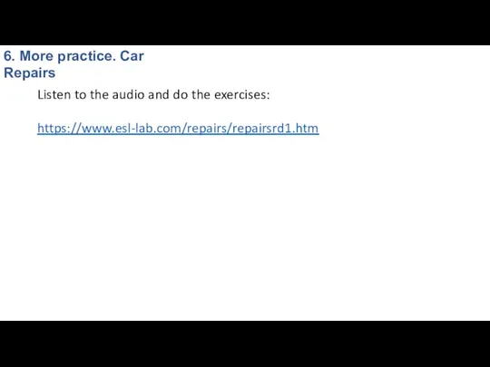 https://www.esl-lab.com/repairs/repairsrd1.htm 6. More practice. Car Repairs Listen to the audio and do the exercises: