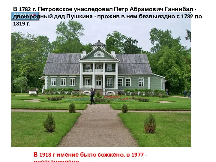 В 1782 г. Петровское унаследовал Петр Абрамович Ганнибал - двоюродный дед Пушкина -