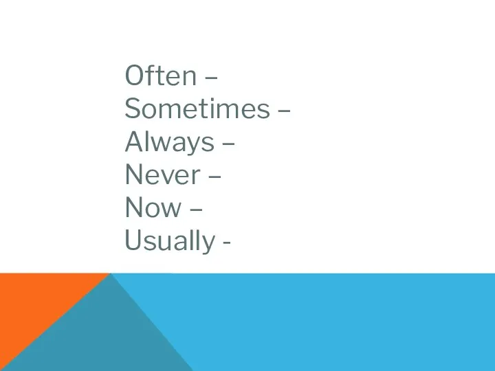 Often – Sometimes – Always – Never – Now – Usually -