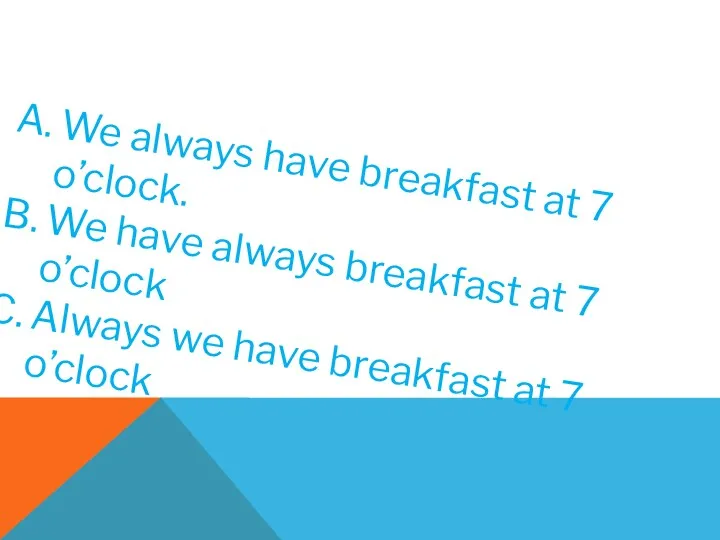 We always have breakfast at 7 o’clock. We have always