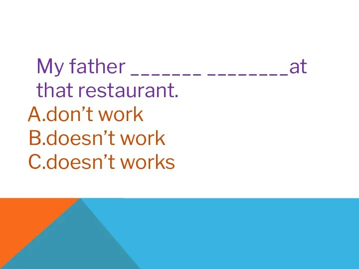 My father _______ ________at that restaurant. don’t work doesn’t work doesn’t works