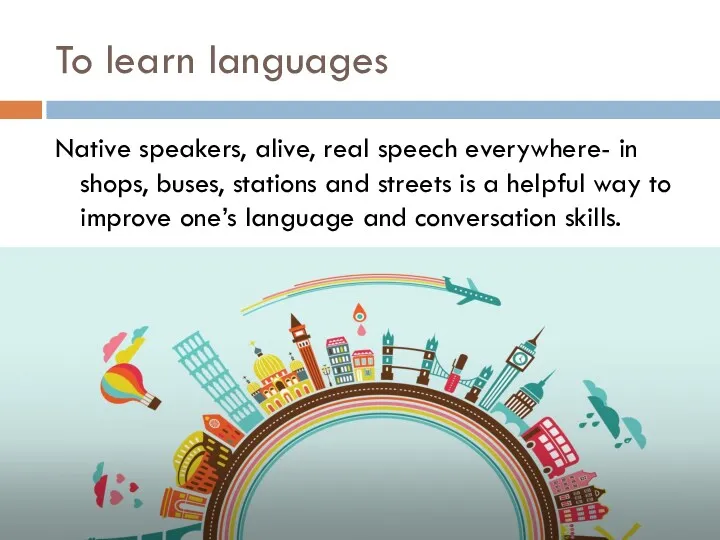 To learn languages Native speakers, alive, real speech everywhere- in