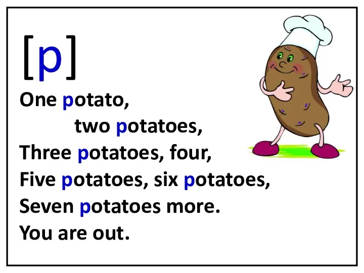 [p] One potato, two potatoes, Three potatoes, four, Five potatoes, six potatoes, Seven