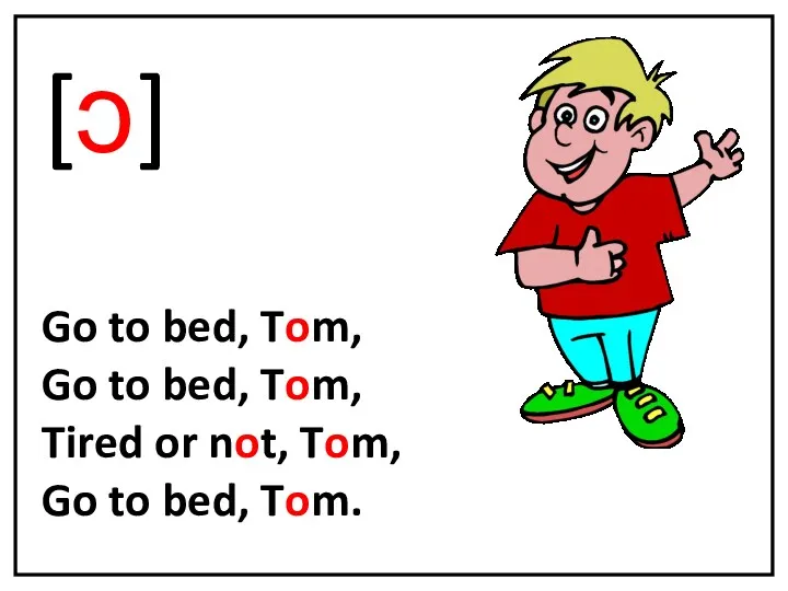 [ɔ] Go to bed, Tom, Go to bed, Tom, Tired or not, Tom,
