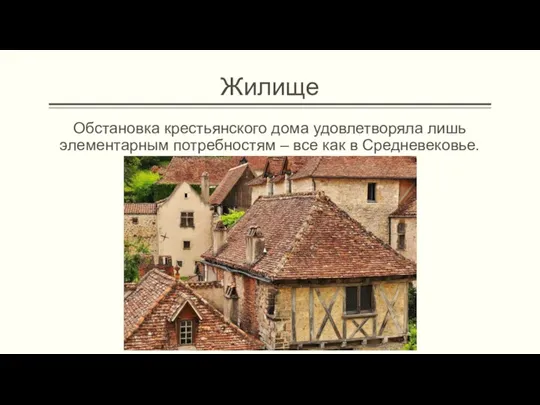 Жилище Обстановка крестьянского дома удовлетворяла лишь элементарным потребностям – все как в Средневековье.