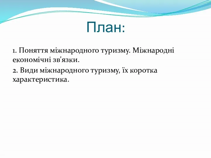 План: 1. Поняття міжнародного туризму. Міжнародні економічні зв'язки. 2. Види міжнародного туризму, їх коротка характеристика.