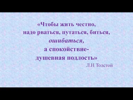 «Чтобы жить честно, надо рваться, путаться, биться, ошибаться, а спокойствие- душевная подлость» Л.Н Толстой