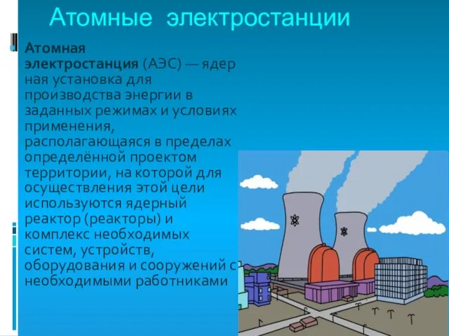 Атомные электростанции Атомная электростанция (АЭС) — ядерная установка для производства энергии в заданных