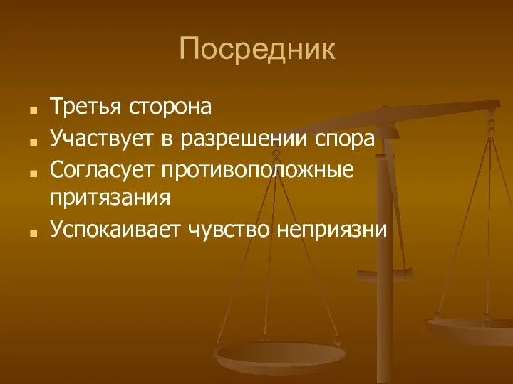 Посредник Третья сторона Участвует в разрешении спора Согласует противоположные притязания Успокаивает чувство неприязни