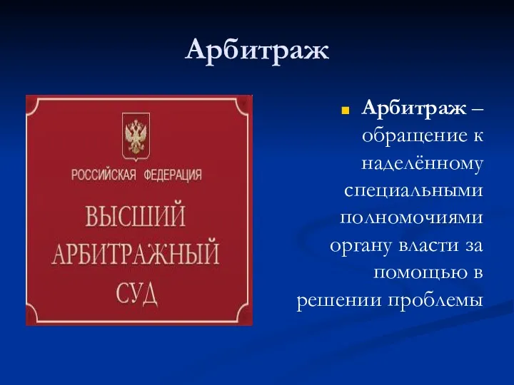 Арбитраж Арбитраж – обращение к наделённому специальными полномочиями органу власти за помощью в решении проблемы