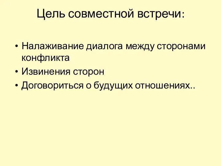 Цель совместной встречи: Налаживание диалога между сторонами конфликта Извинения сторон Договориться о будущих отношениях..