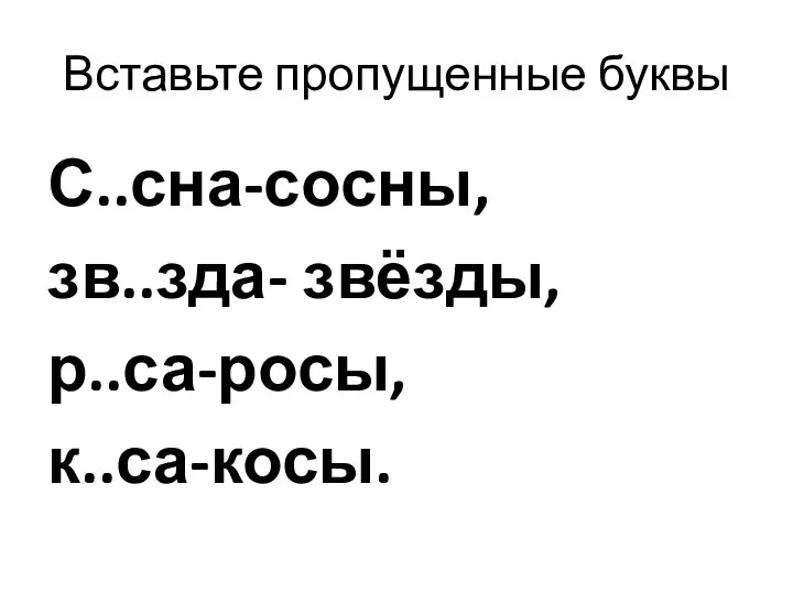 Вставьте пропущенные буквы С..сна-сосны, зв..зда- звёзды, р..са-росы, к..са-косы.