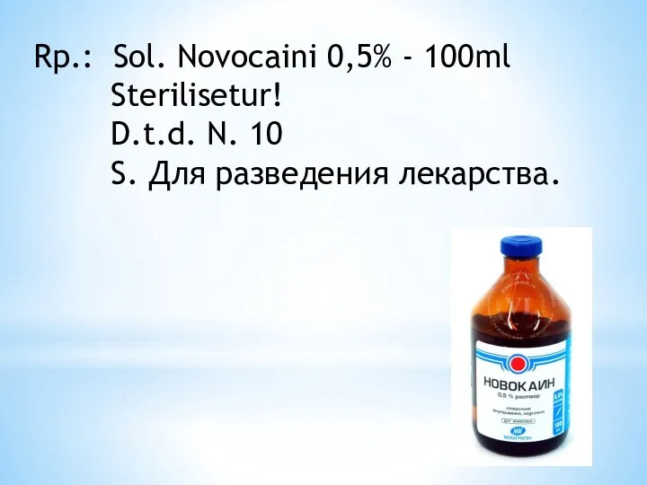 Rp.: Sol. Novocaini 0,5% - 100ml Sterilisetur! D.t.d. N. 10 S. Для разведения лекарства.