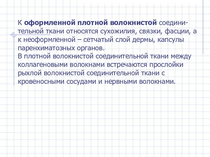 К оформленной плотной волокнистой соедини- тельной ткани относятся сухожилия, связки, фасции, а к