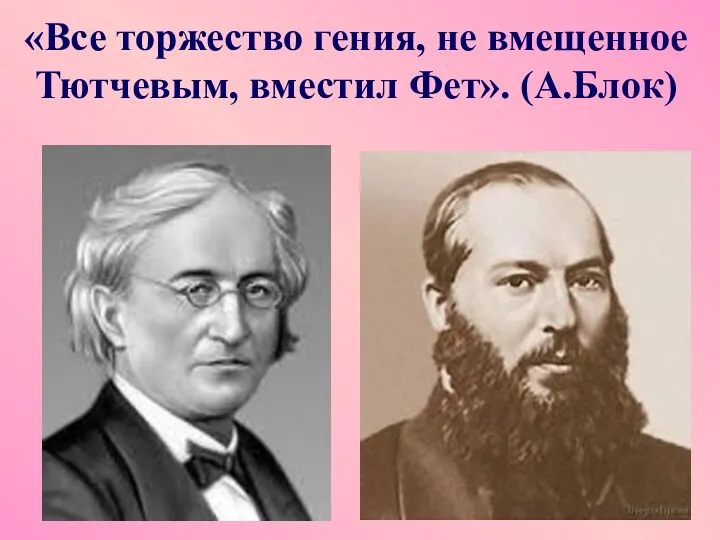 «Все торжество гения, не вмещенное Тютчевым, вместил Фет». (А.Блок)