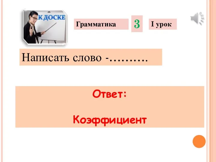 Написать слово -………. Грамматика 3 I урок Ответ: Коэффициент