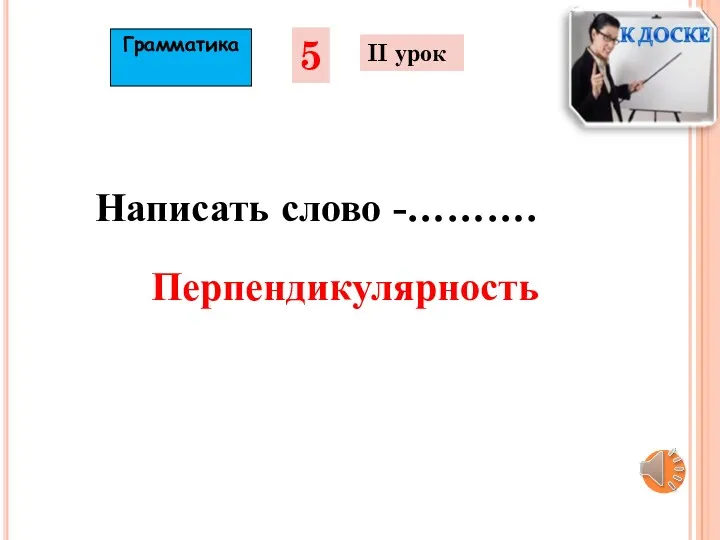 5 II урок Написать слово -………. Перпендикулярность Грамматика