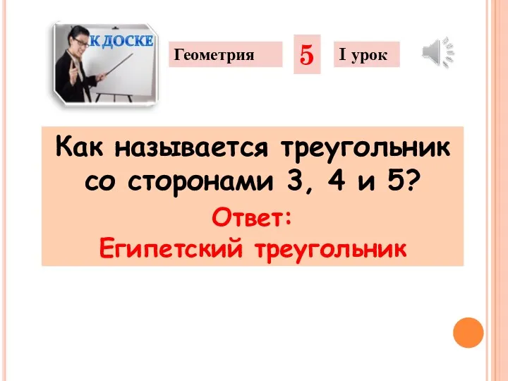 Как называется треугольник со сторонами 3, 4 и 5? Геометрия 5 I урок Ответ: Египетский треугольник