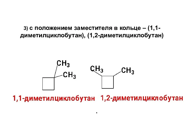 3) с положением заместителя в кольце – (1,1-диметилциклобутан), (1,2-диметилциклобутан) .