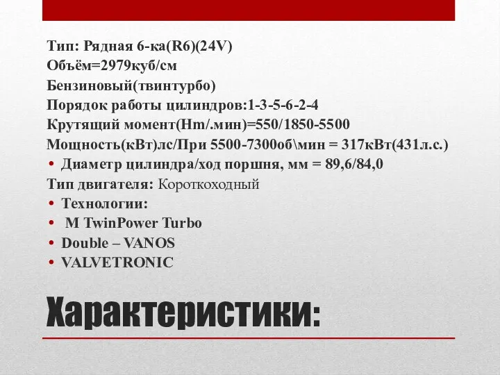 Характеристики: Тип: Рядная 6-ка(R6)(24V) Объём=2979куб/см Бензиновый(твинтурбо) Порядок работы цилиндров:1-3-5-6-2-4 Крутящий