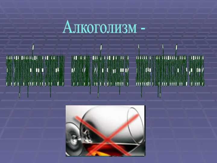 Алкоголизм - это злоупотребление спиртными напитками, пагубно влияющее на здоровье и трудоспособность человека.