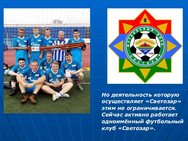 Но деятельность которую осуществляет «Светозар» этим не ограничивается. Сейчас активно работает одноимённый футбольный клуб «Светозар».