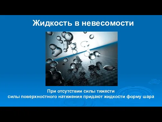 Жидкость в невесомости При отсутствии силы тяжести силы поверхностного натяжения придают жидкости форму шара