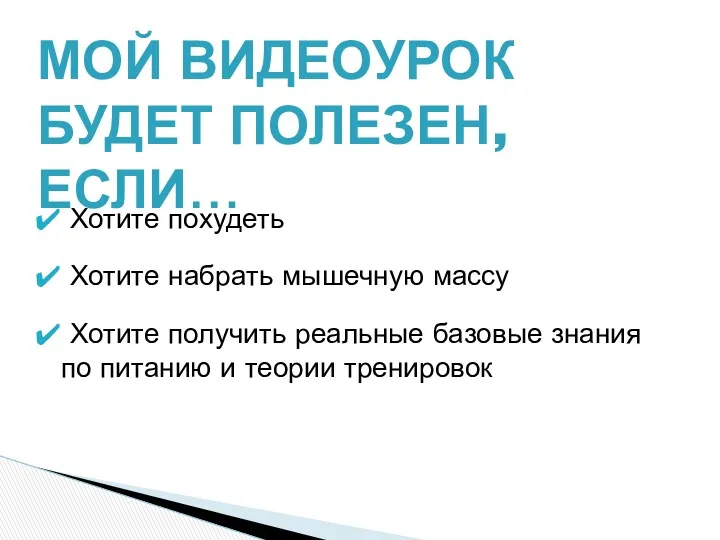 МОЙ ВИДЕОУРОК БУДЕТ ПОЛЕЗЕН, ЕСЛИ… Хотите похудеть Хотите набрать мышечную