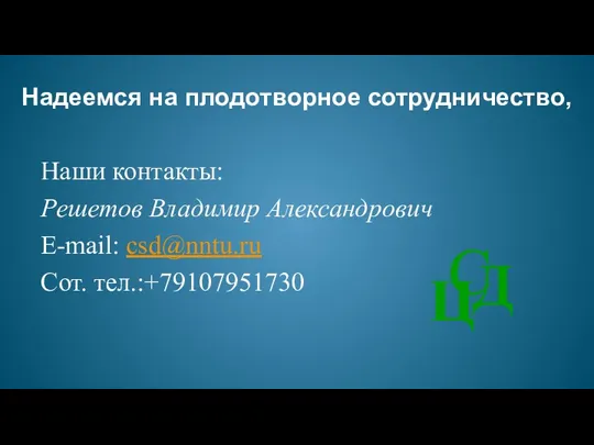 Наши контакты: Решетов Владимир Александрович E-mail: csd@nntu.ru Сот. тел.:+79107951730 Надеемся на плодотворное сотрудничество,