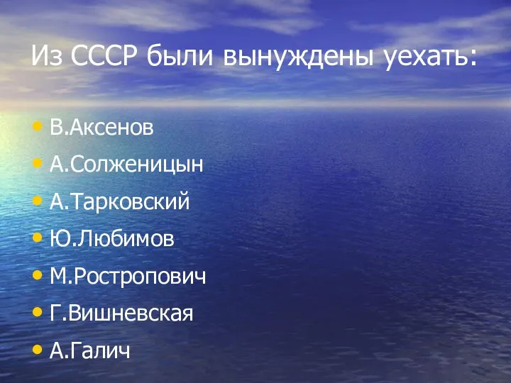 Из СССР были вынуждены уехать: В.Аксенов А.Солженицын А.Тарковский Ю.Любимов М.Ростропович Г.Вишневская А.Галич