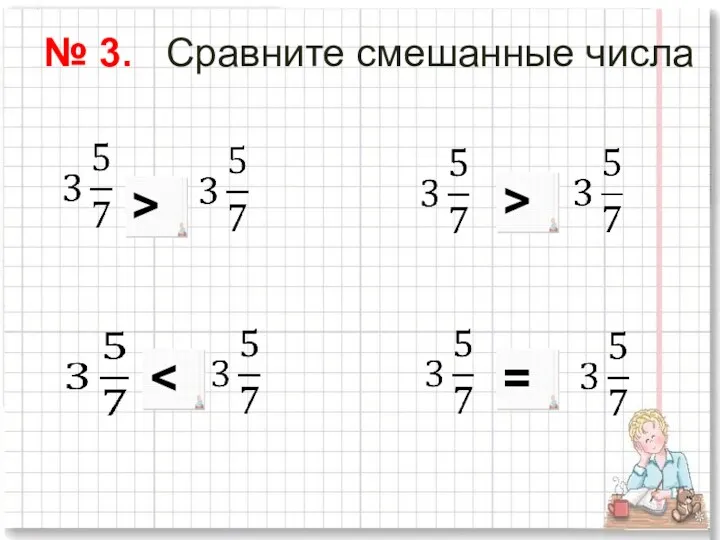 № 3. Сравните смешанные числа и и и и > > =