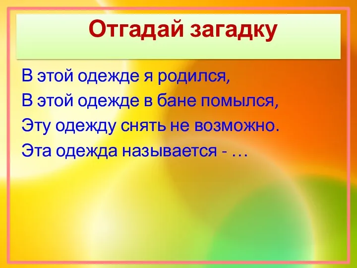 Отгадай загадку В этой одежде я родился, В этой одежде