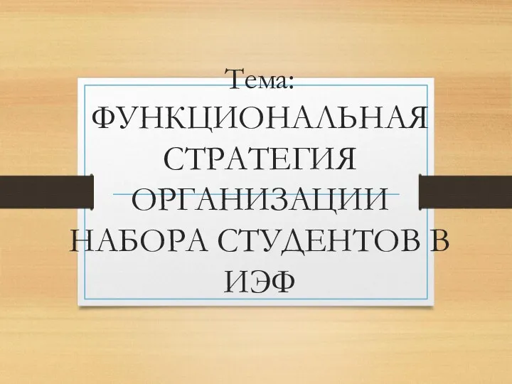 Тема: ФУНКЦИОНАЛЬНАЯ СТРАТЕГИЯ ОРГАНИЗАЦИИ НАБОРА СТУДЕНТОВ В ИЭФ