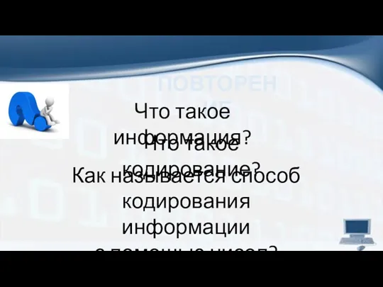 ПОВТОРЕНИЕ Что такое информация? Что такое кодирование? Как называется способ кодирования информации с помощью чисел?