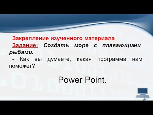 Закрепление изученного материала Задание: Создать море с плавающими рыбами. -