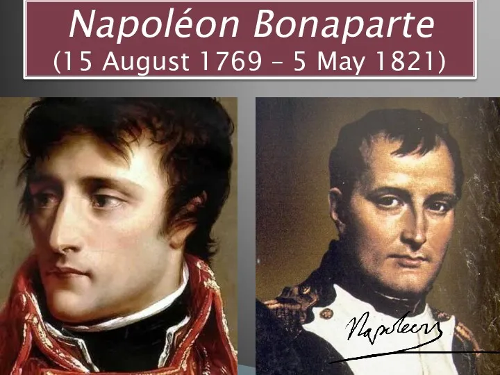 Napoléon Bonaparte (15 August 1769 – 5 May 1821)