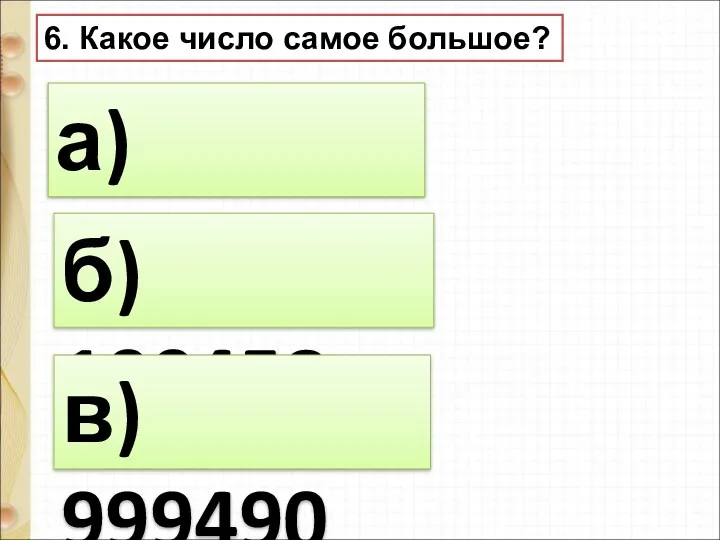 6. Какое число самое большое? а) 300567 б) 100458 в) 999490