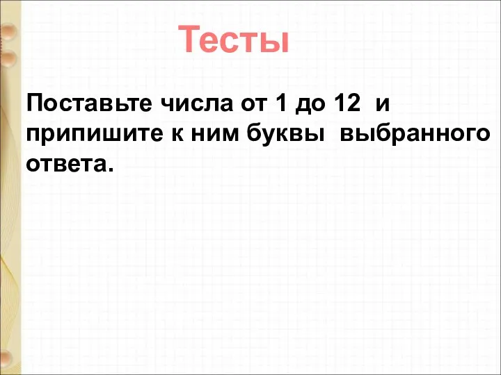 Тесты Поставьте числа от 1 до 12 и припишите к ним буквы выбранного ответа.