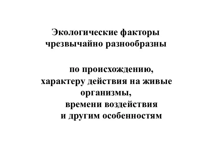 Экологические факторы чрезвычайно разнообразны по происхождению, характеру действия на живые организмы, времени воздействия и другим особенностям